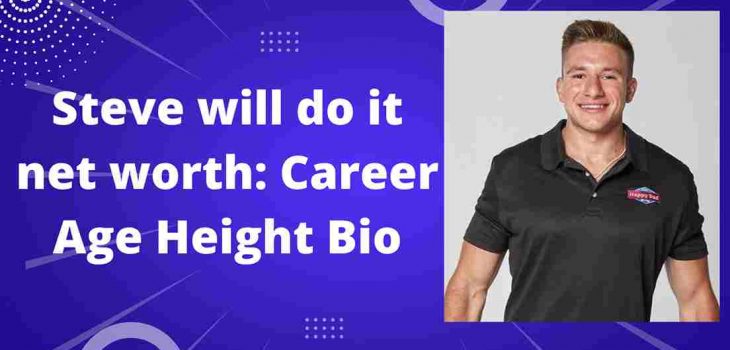 Steve will do it net worth: Career Age Height Bio