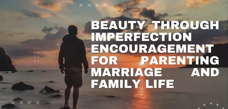 Beauty through Imperfection Encouragement for Parenting Marriage and Family Life