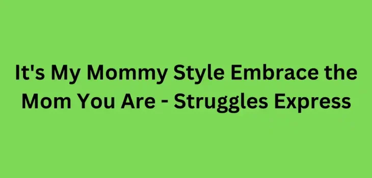 It’s My Mommy Style Embrace the Mom You Are – Struggles Express