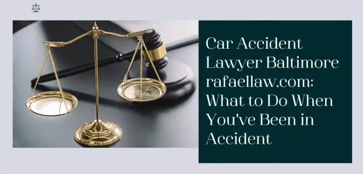 Car Accident Lawyer Baltimore rafaellaw.com: What to Do When You’ve Been in Accident