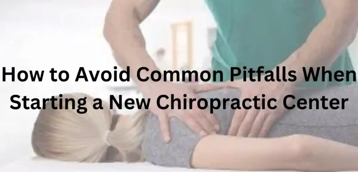 How to Avoid Common Pitfalls When Starting a New Chiropractic Center