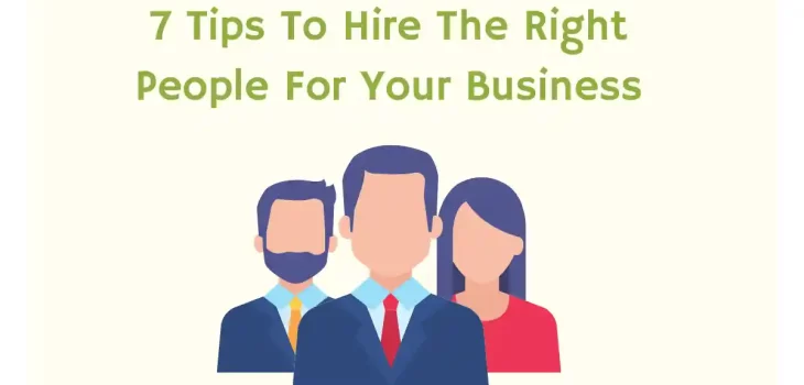 7 Tips To Hire The Right People For Your Business