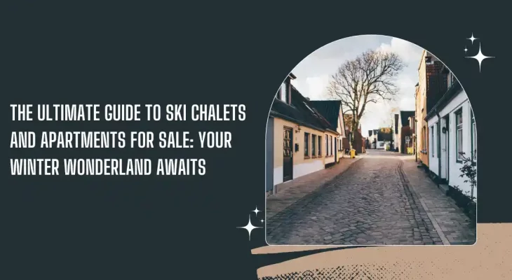 The Ultimate Guide to Ski Chalets and Apartments for Sale: Your Winter Wonderland Awaits