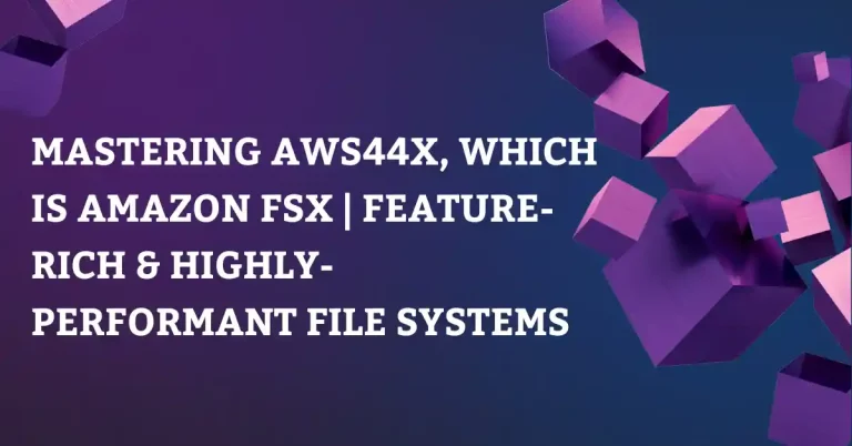 Mastering AWS44X, Which is Amazon FSx: Feature-Rich File Systems