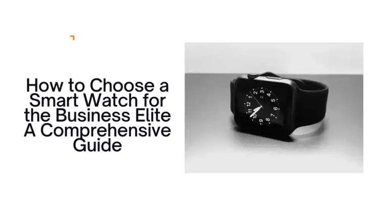 How to Choose a Smart Watch for the Business Elite: A Comprehensive Guide