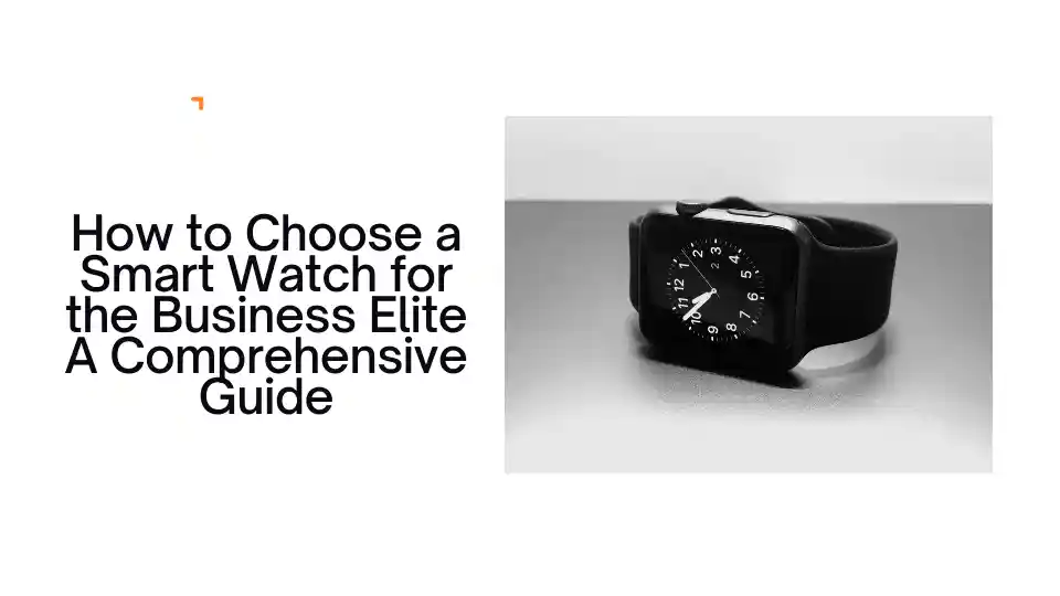 How to Choose a Smart Watch for the Business Elite